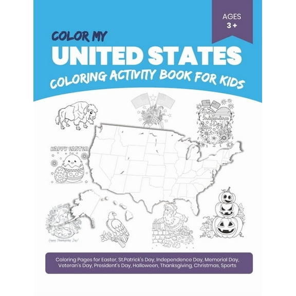 Color My United States: Coloring Activity Book (A Perfect Gift for Kids)- Coloring Pages for Easter, St.Patrick's Day, Independence Day, Memorial Day, Veteran's Day, President's Day, Halloween, Thanks