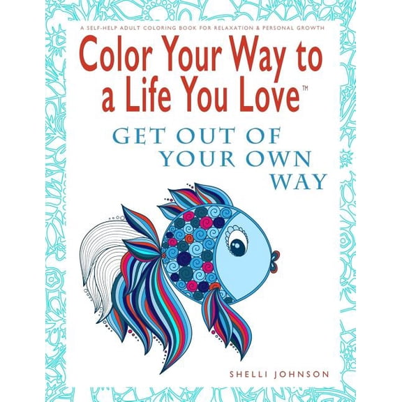 Color Your Way to a Life You Love: Color Your Way To A Life You Love: Get Out Of Your Own Way (A Self-Help Adult Coloring Book for Relaxation and Personal Growth) (Paperback)