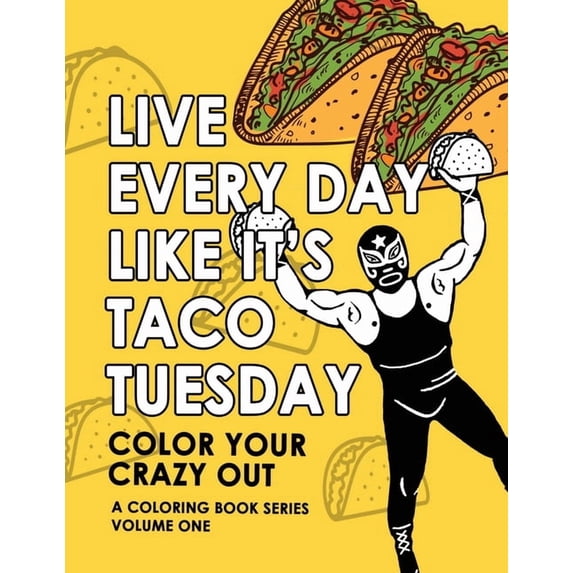 Color Your Crazy Out Live Every Day Like It's Taco Tuesday: Color Your Crazy Out - Volume One, Book 1, (Paperback)