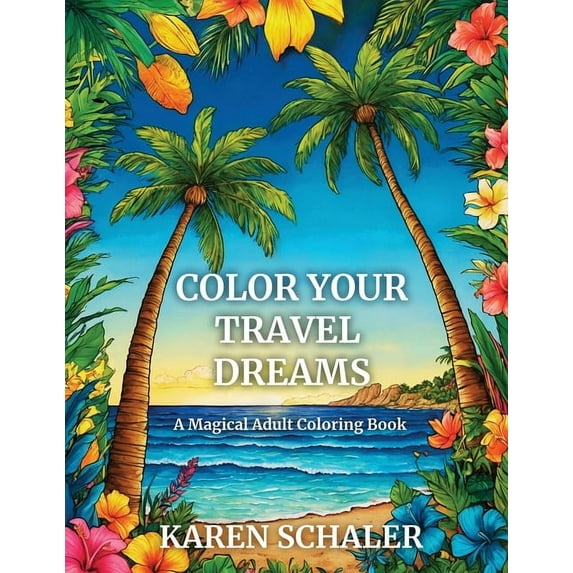 Color Your Travel Dreams: An Empowering, Uplifting, and Inspiring Coloring Book for Adults Featuring Top Travel Destinat, (Paperback)