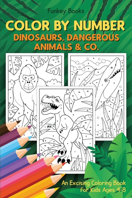 Color by Number - Dinosaurs, Dangerous Animals & Co.: An Exciting Coloring Book for Kids Ages 4-8 [Book]