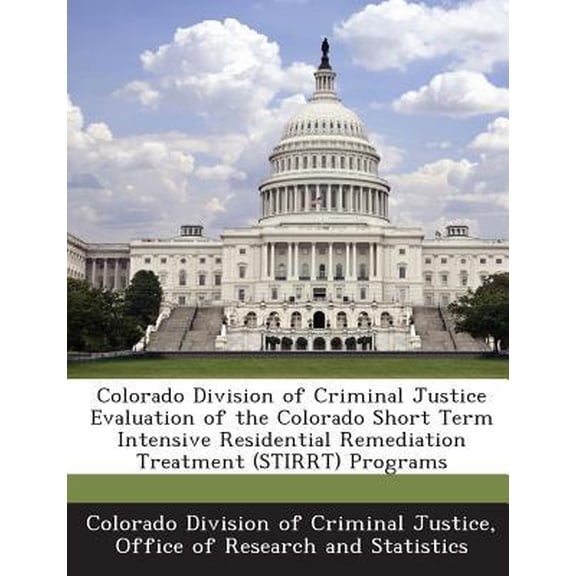 Colorado Division of Criminal Justice Evaluation of the Colorado Short Term Intensive Residential Remediation Treatment (Stirrt) Programs Paperback