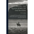 thumbnail image 1 of Colorado, the Queen Jewel Of the Rockies; a Description Of its Climate and Of its Mountains, Rivers, Forests and Valleys; an Account Of its Explorers; a Review Of its Indians--past and Present; a Surv, 1 of 1