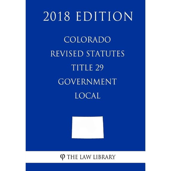 Colorado Revised Statutes - Title 29 - Government - Local (2018 Edition) (Paperback)