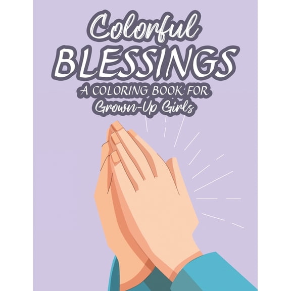 Colorful Blessings A Coloring Book For Grown-Up Girls: Bible Verse Coloring Pages With Floral Designs and Patterns, Adul