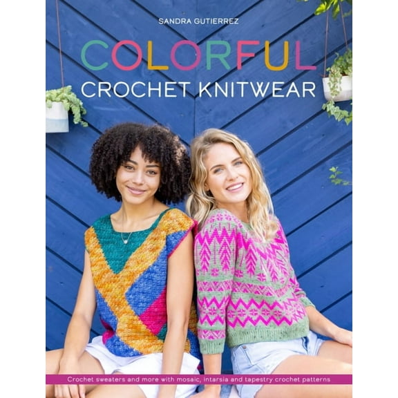 Colorful Crochet Knitwear: Crochet sweaters and more with mosaic, intarsia and tapestry crochet patterns