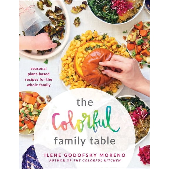 Colorful Family Table : Seasonal Plant-Based Recipes for the Whole Family
