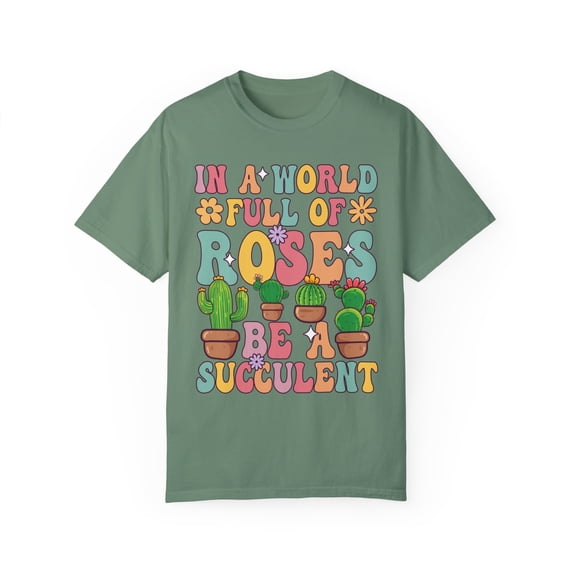 Colorful In A World Full of Roses Be A Succulent Comfort Colors Shirt