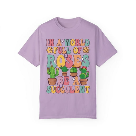 Colorful In A World Full of Roses Be A Succulent Comfort Colors Shirt