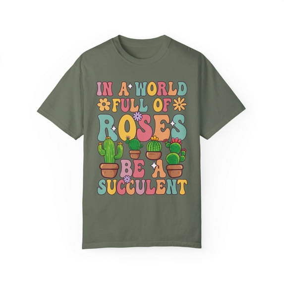 Colorful In A World Full of Roses Be A Succulent Comfort Colors Shirt