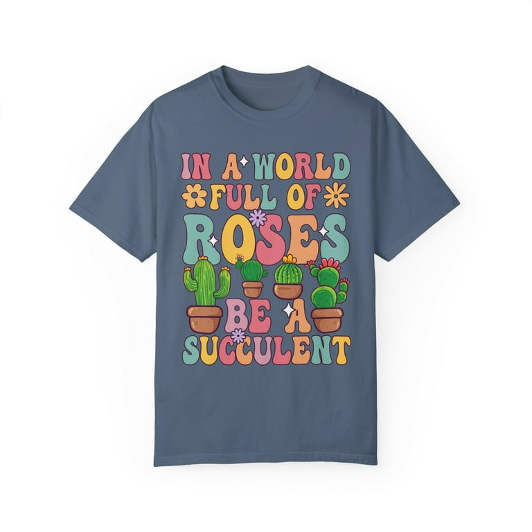 In A World Full Of Roses Be A Succulent T Shirt In A World Full Of Roses Be A Succulent T Shirt