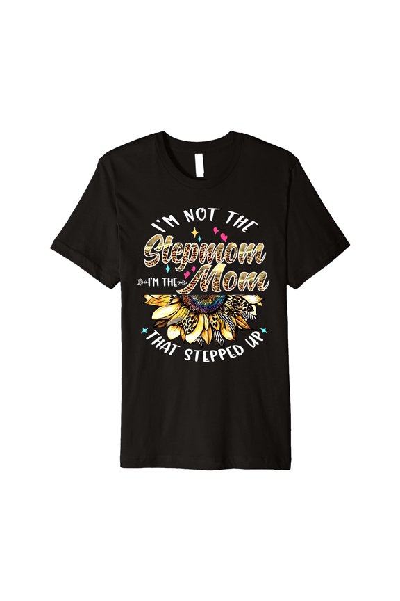 Colorful Sunflower Design T-Shirt - I'm Not The Stepmom I'm The Mom That Stepped Up, Perfect Gift for Moms
