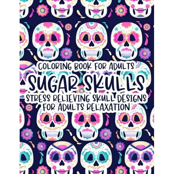 Coloring Book For Adults Sugar Skulls Stress Relieving Skull Designs For Adults Relaxation: Illustrations Of Sugar Skulls To Color In Intricate Designs, Relaxing And Calming Coloring Sheets (Paperback