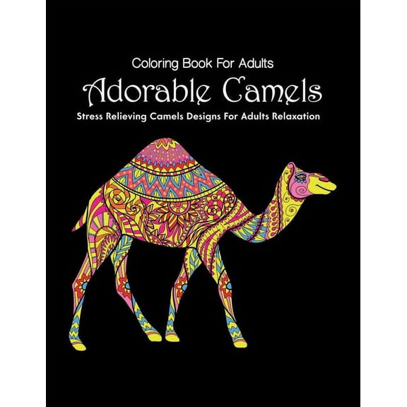Coloring Book For Adults Adorable Camels Stress Relieving Camels Designs For Adults Relaxation : A Beautiful Collection of Camels Designs For Kids and Adults, A Stunning Collection of Camel Coloring Patterns Perfect for Mindfulness. (Paperback)
