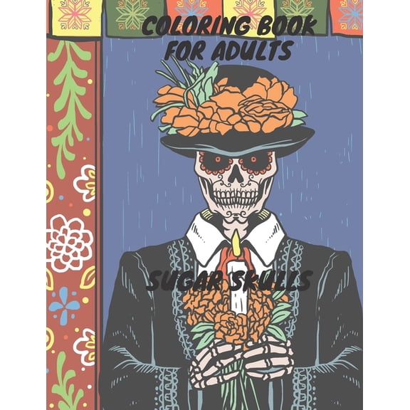 Coloring Book For Adults: Sugar Skulls: Coloring Book For Adults: Sugar Skulls - Stress Relieving for Adults Relaxation, (Paperback)