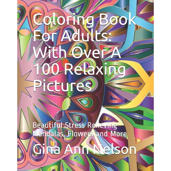 Coloring Book For Adults : With Over A 100 Relaxing Pictures: Beautiful Stress Relieving Mandalas, Flowers and More (Paperback)