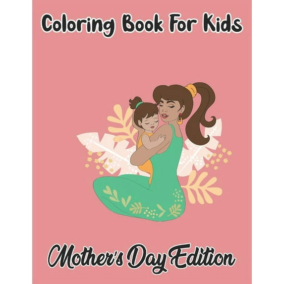 Coloring Book For Kids Mother's Day Edition: A Big Mother's Day Coloring Book with Great Variety of Mixed Moth, (Paperback)
