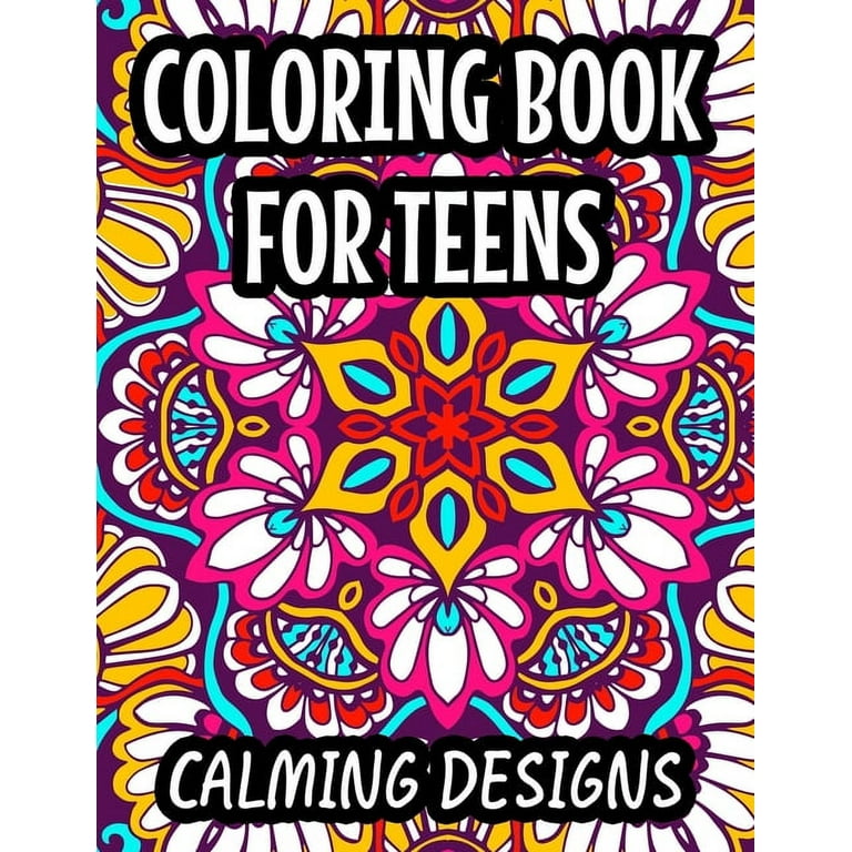 Coloring Book For Teens Calming Designs: Soothing And Relaxing Coloring Sheets, Floral Illustrations And Intricate Designs And Patterns To Color [Book]