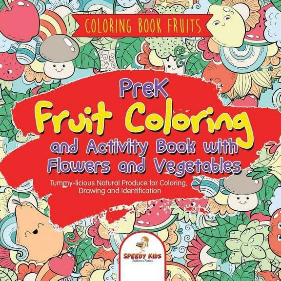 Coloring Book Fruits. PreK Fruit Coloring and Activity Book with Flowers and Vegetables. Tummy-licious Natural Produce for Coloring, Drawing and Identification (Paperback)