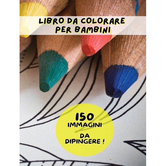 Coloring Book for Kids - Pictures and Images to Paint - Libro Da Colorare Per Bambini: Activity Book - 150 Pagine Di Immagini Da Colorare ! Adatto Sia Ai Maschietti Sia Alle Femminucce Di Tutte Le Et