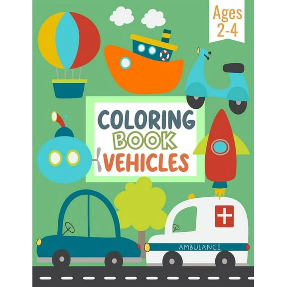 Coloring Book Vehicles For Kids: Big Pictures of Cars, Trains, Tractors, Trucks, and Many More Things That Go - Coloring Book For Preschool Children A