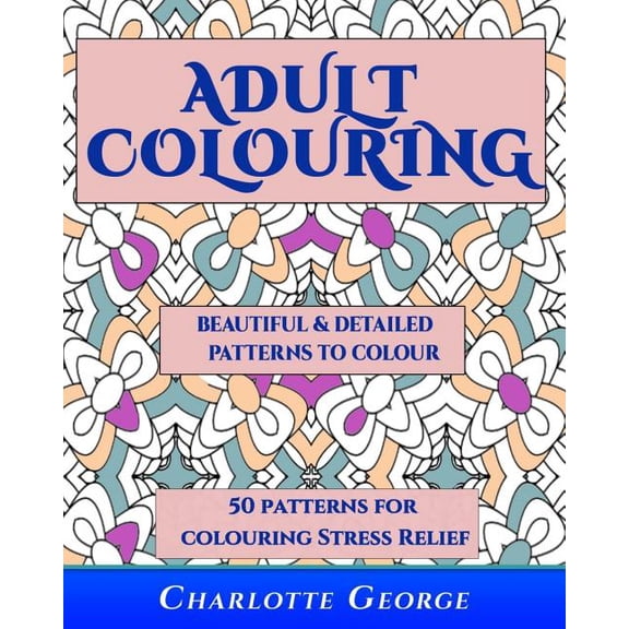 Coloring Books for Adults Adult Colouring - Beautiful & Detailed Patterns to Colour: 50 Colouring Patterns from Easy to Intricate, Book 1, (Paperback)