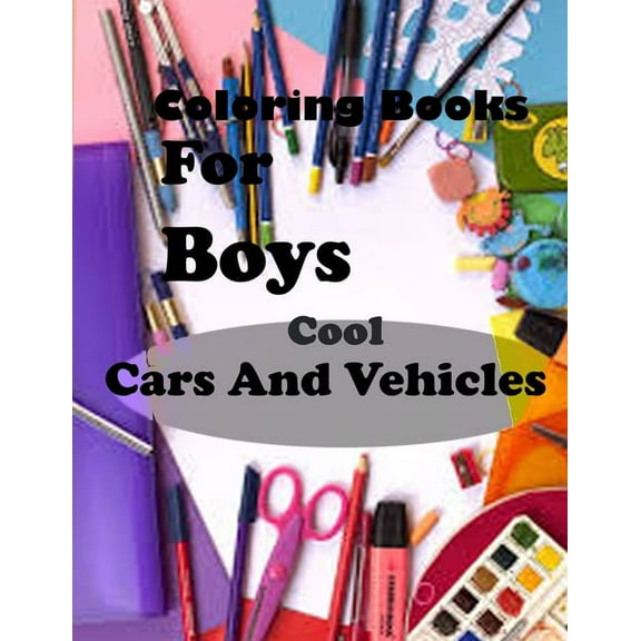 Coloring Books For Boys Cool Cars And Vehicles: Lined Notebook,100 Pages, 8,5x11, Soft Cover, Matte Finish/Cool Cars, Trucks, Bikes, Planes, Boats And Vehicles Coloring Book For Boys Aged 6-12 (Paperb
