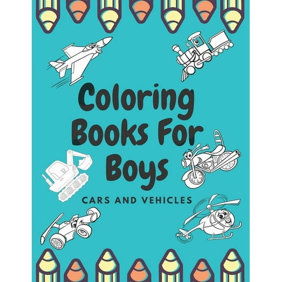 Coloring Books For Boys Cars And Vehicles: Cars, Trucks, Bikes, Planes, Boats And Vehicles Coloring Book For Boys