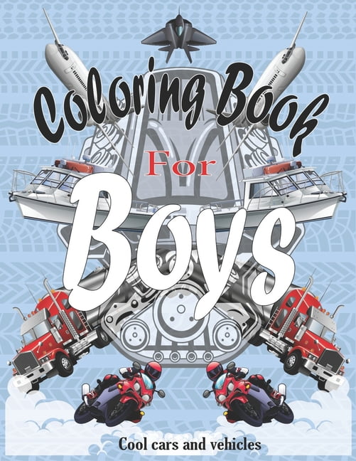 Coloring Books For Boys Cool Cars And Vehicles: Cool Cars, Trucks, Bikes, Planes, Boats And Vehicles Coloring Book For Boys Aged 6-12 [Book]