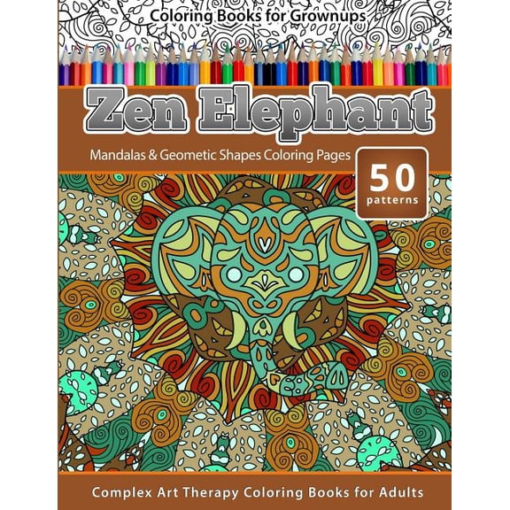 Art Therapy Coloring Coloring Books for Grownups Zen Elephant: Mandalas & Geometric Shapes Coloring Pages - Complex Art Therapy Coloring Page, Book 6, (Paperback)