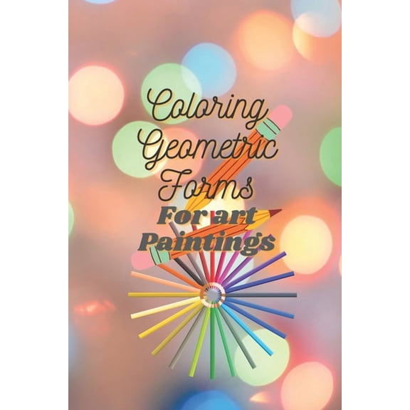 Coloring Geometric Forms For art Paintings: Do you want to be an artist? coloring Book for kids and adults size 6" 9" inch