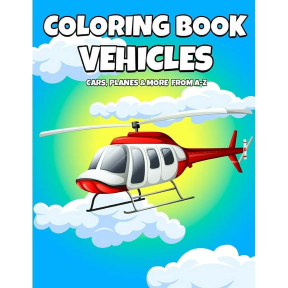 Coloring and Learning: Coloring Book Vehicles: Cars, Planes And More From A-Z - Active Vehicles Coloring Book For Kids Ages 2-5 Years Old - Learn First Letter Alphabet and Vehicles - Educational Color