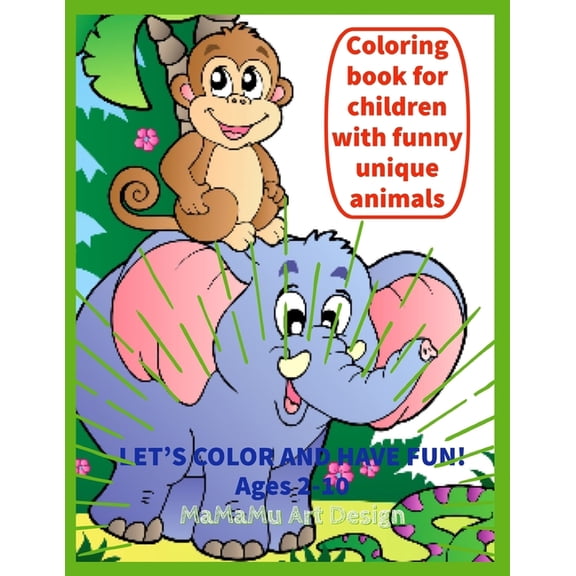 Coloring book for children with funny unique animals: Let's color: (elephants, unicorns, puppies, kittens, turtles, fishes, teddy bear, squirrel etc.)