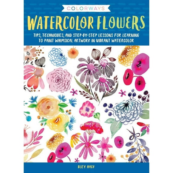Colorways Colorways: Watercolor Flowers: Tips, Techniques, and Step-By-Step Lessons for Learning to Paint Whimsical Artwork in Vib, (Paperback)