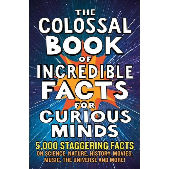 The Colossal Book of Incredible Facts for Curious Minds: 5,000 Staggering Facts on Science, Nature, History, Movies, Mus, (Paperback)