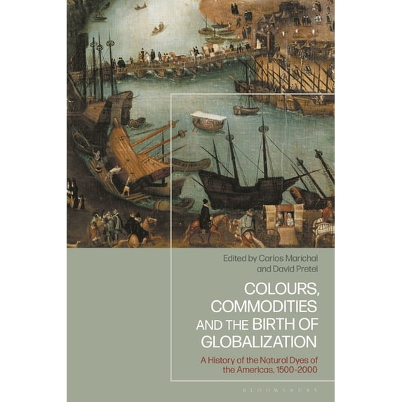Colours, Commodities and the Birth of Globalization: A History of the Natural Dyes of the Americas, 1500-2000, (Paperback)
