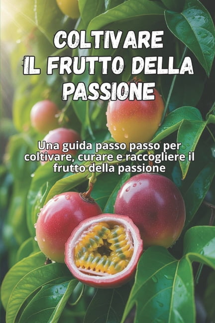 Coltivare il frutto della passione: Una guida passo passo per coltivare ...