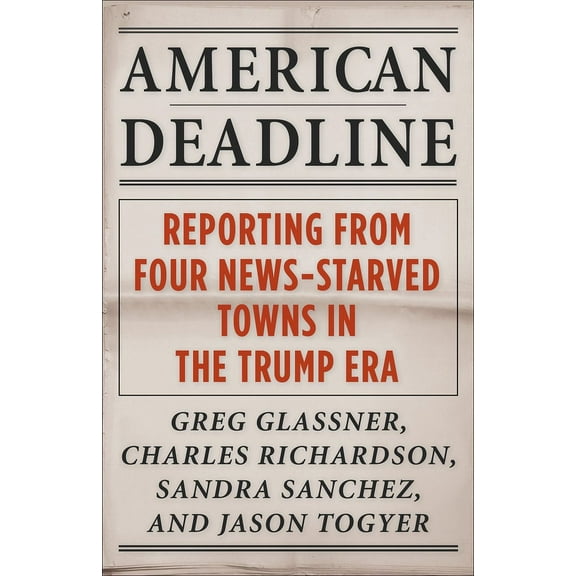 Columbia Journalism Review Books American Deadline: Reporting from Four News-Starved Towns in the Trump Era, (Hardcover)