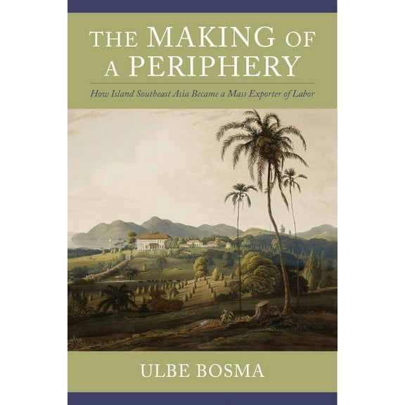 Columbia Studies in International and Gl The Making of a Periphery: How Island Southeast Asia Became a Mass Exporter of Labor, (Hardcover)