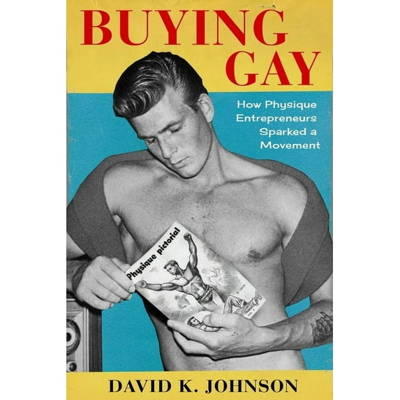 Columbia Studies in the History of U.S. Buying Gay: How Physique Entrepreneurs Sparked a Movement, (Hardcover)