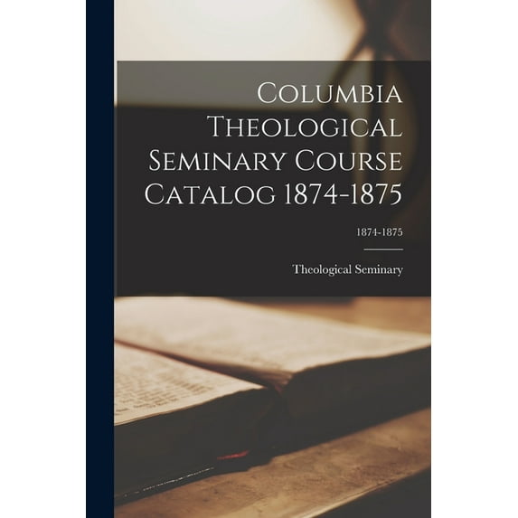Columbia Theological Seminary Course Catalog 1874-1875; 1874-1875 (Paperback)