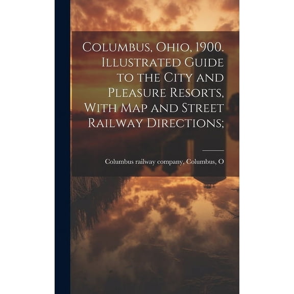 Columbus, Ohio, 1900. Illustrated Guide to the City and Pleasure Resorts, With map and Street Railway Directions; (Hardcover)
