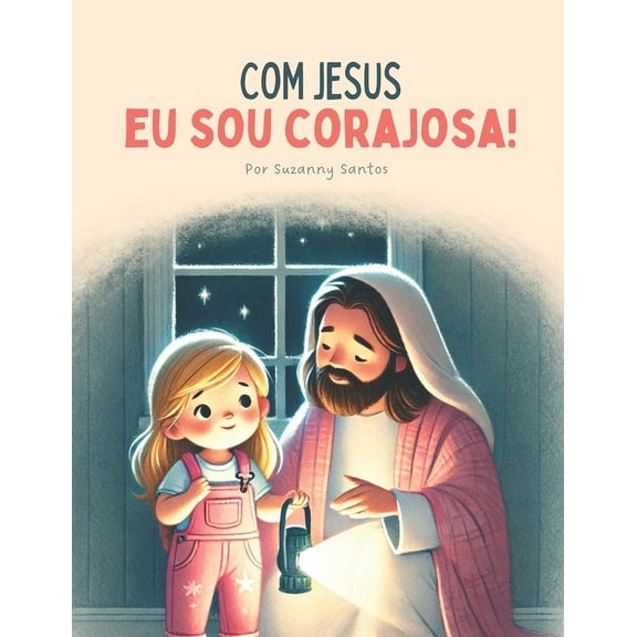 Com Jesus Com Jesus eu sou corajosa: Um livro Cristo que ajuda crianas a superar seus medos e preocupaes, (Paperback)