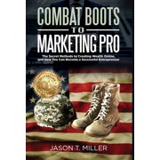 Combat Boots to Marketing Pro The Secret Methods to Creating Wealth Online, and How You Can Become a Successful Entrepr, Hardcover