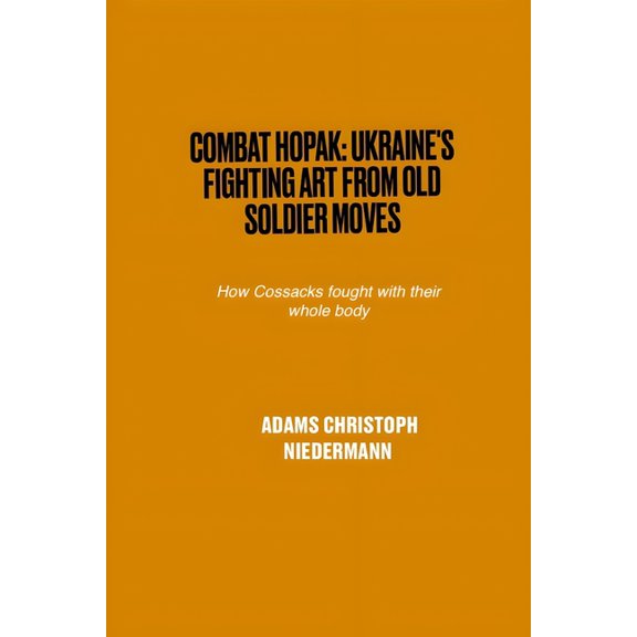Combat Hopak: Ukraine's Fighting Art from Old Soldier Moves: How Cossacks fought with their whole body, (Paperback)