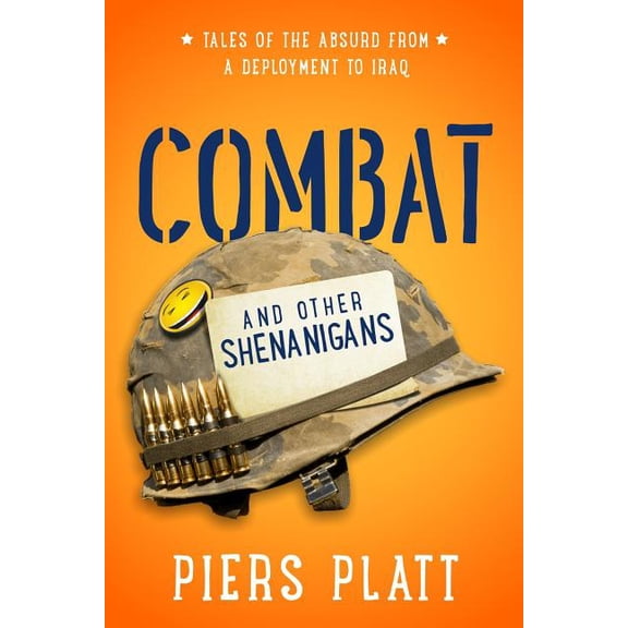 Combat and Other Shenanigans : Tales of the Absurd from a Deployment to Iraq
