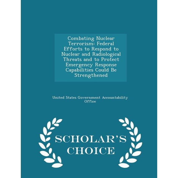 Combating Nuclear Terrorism : Federal Efforts to Respond to Nuclear and Radiological Threats and to Protect Emergency Response Capabilities Could Be Strengthened - Scholar's Choice Edition (Paperback)