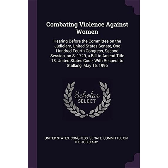 Combating Violence Against Women: Hearing Before the Committee on the Judiciary, United States Senate, One Hundred Fourth Congress, Second Session, on . Code, with Respect to Stalking, M 1378894952