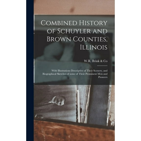 Combined History of Schuyler and Brown Counties, Illinois: With Illustrations Descriptive of Their Scenery, and Biographical Sketches of Some of Their Prominent Men and Pioneers (Hardcover)