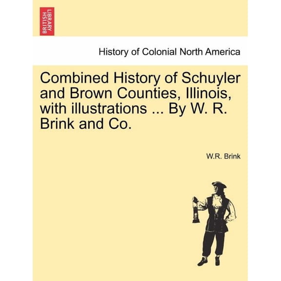 Combined History of Schuyler and Brown Counties, Illinois, with Illustrations ... by W. R. Brink and Co. Paperback